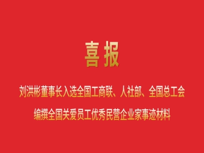喜報丨劉洪彬董事長入選全國工商聯(lián)、人社部、全國總工會編撰全國關愛員工優(yōu)秀民營企業(yè)家事跡材料